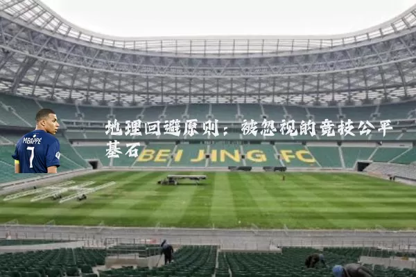 地理回避原则:被忽视的竞技公平基石
