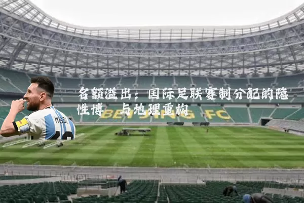 名额溢出：国际足联赛制分配的隐性博弈与地理重构