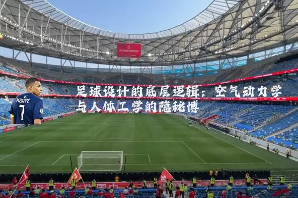 足球设计的底层逻辑:空气动力学与人体工学的隐秘博弈