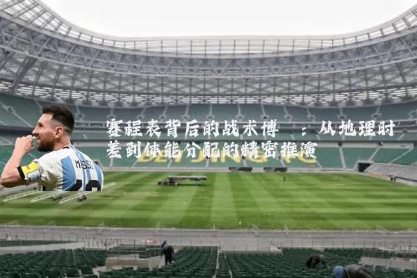 赛程表背后的战术博弈:从地理时差到体能分配的精密推演