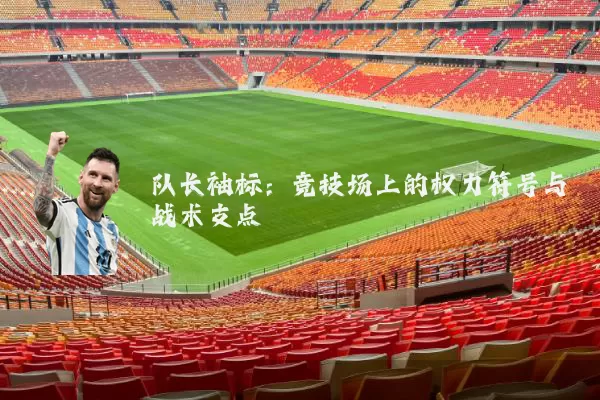 队长袖标:竞技场上的权力符号与战术支点