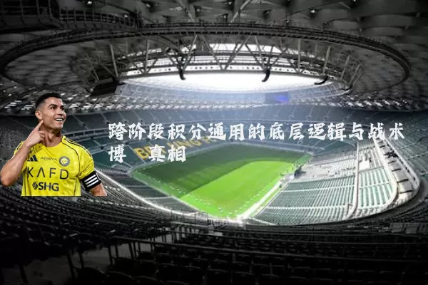 跨阶段积分通用的底层逻辑与战术博弈真相