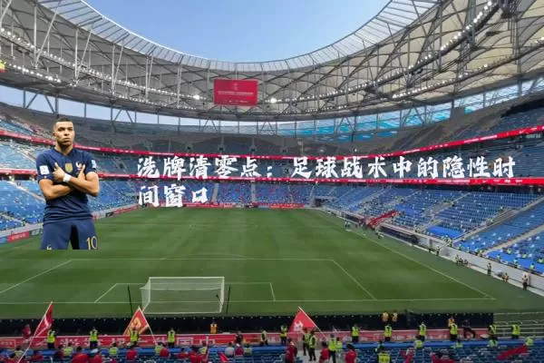 洗牌清零点：足球战术中的隐性时间窗口