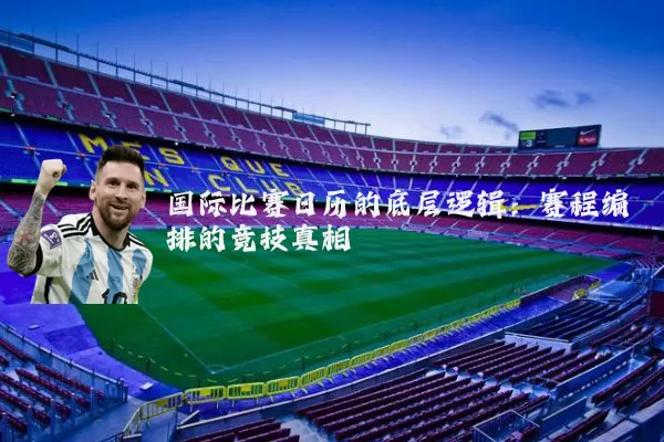 国际比赛日历的底层逻辑:赛程编排的竞技真相