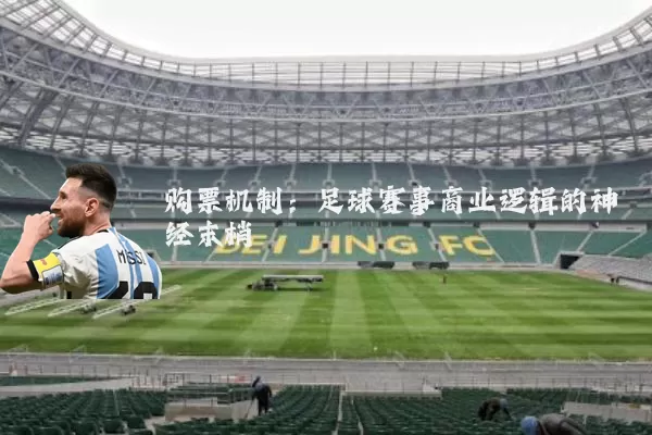 购票机制:足球赛事商业逻辑的神经末梢