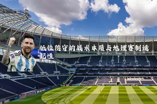 低位防守的战术本质与地理赛制适配性