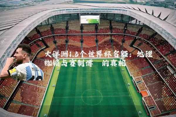 大洋洲1.5个世界杯名额:地理枷锁与赛制博弈的真相