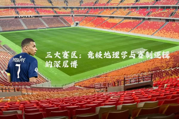 三大赛区：竞技地理学与赛制逻辑的深层博弈
