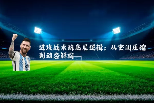 进攻战术的底层逻辑：从空间压缩到动态解构