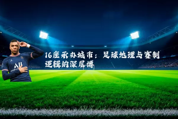 16座承办城市:足球地理与赛制逻辑的深层博弈