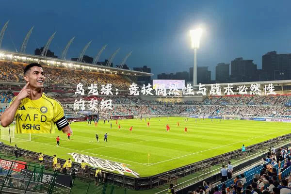 乌龙球：竞技偶然性与战术必然性的交织