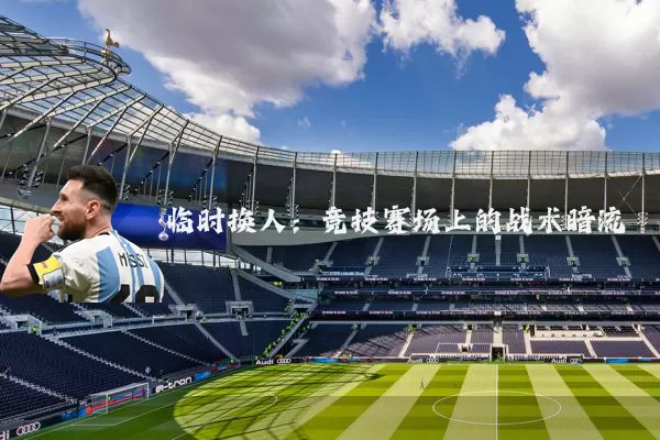 临时换人：竞技赛场上的战术暗流